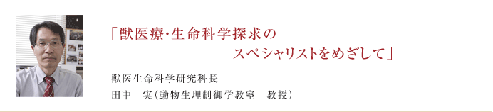 「獣医療・生命科学探求のスペシャリストをめざして」　獣医生命科学研究科長　今井　壮一(獣医寄生虫学教室　教授)