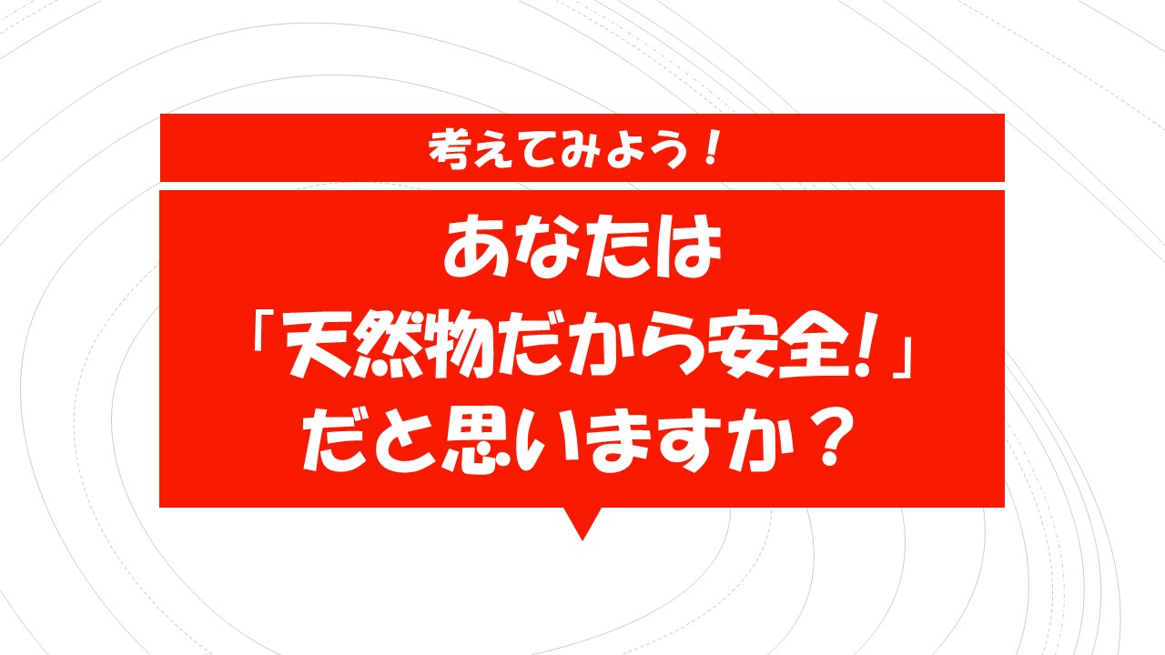 天然物だから安全なの？